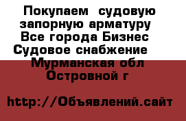 Покупаем  судовую запорную арматуру - Все города Бизнес » Судовое снабжение   . Мурманская обл.,Островной г.